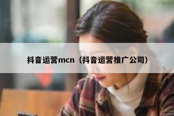 抖音运营mcn（抖音运营推广公司）