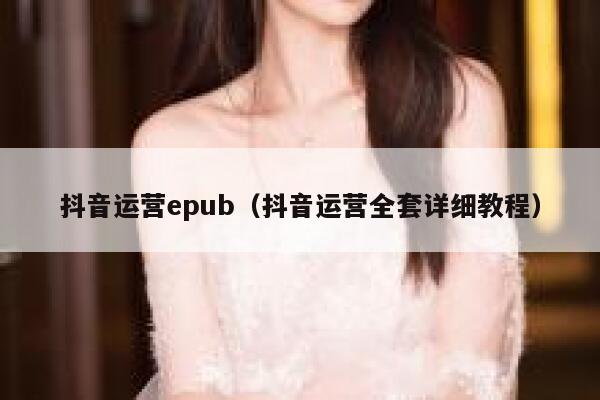 抖音运营epub（抖音运营全套详细教程）